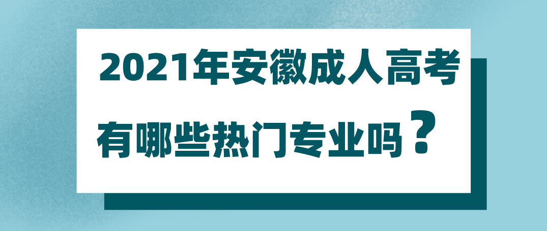 2021年安徽成人高考有哪些热门专业吗?