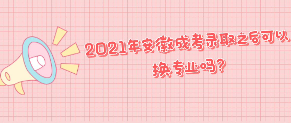 2021年安徽成考录取之后可以换专业吗？