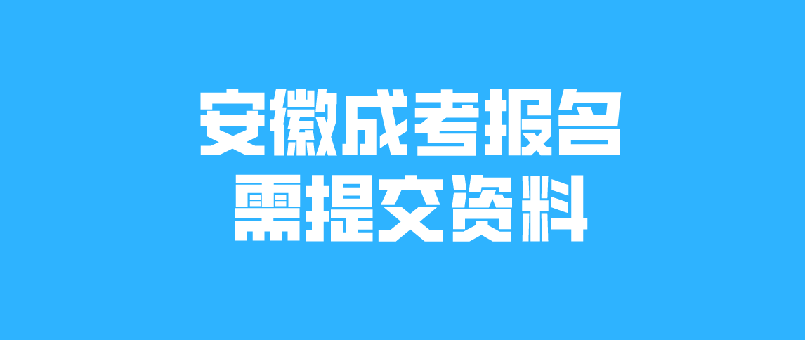 2021年安徽成人高考报名需要提交哪些资料?
