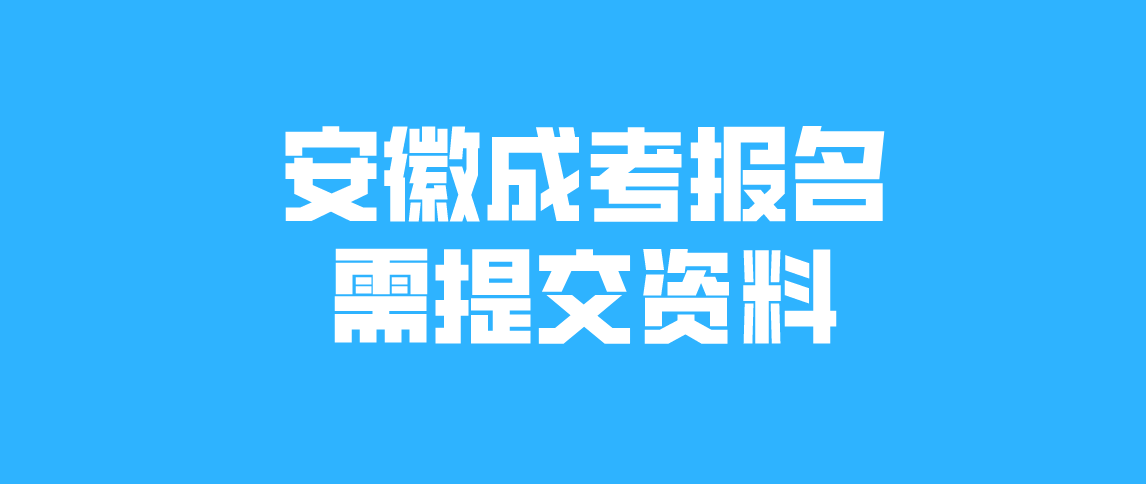 2021年安徽成人高考报名需要提交哪些资料？