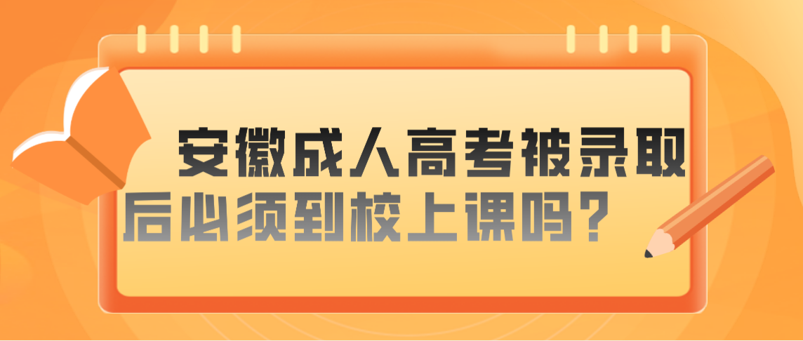 安徽成人高考被录取后必须到校上课？