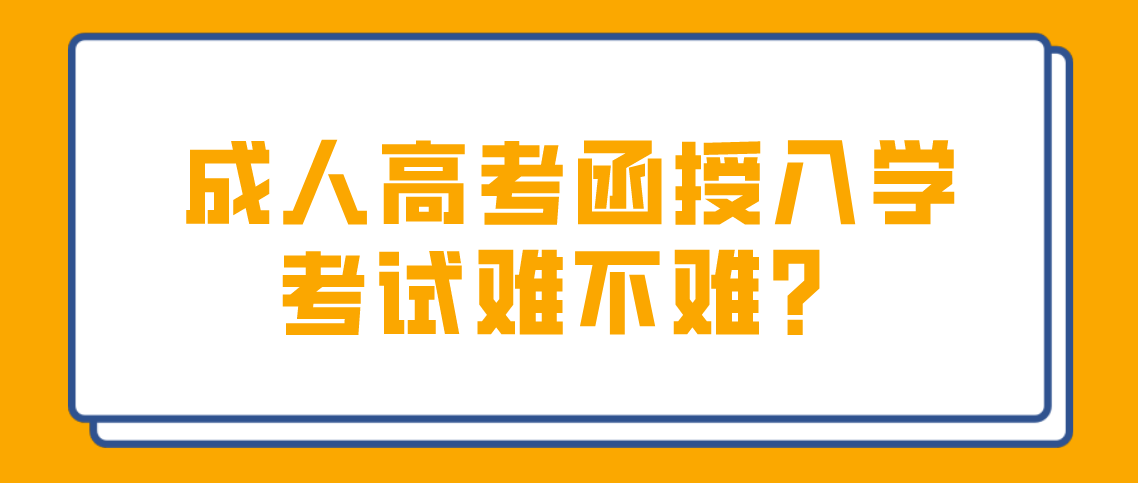 安徽成人高考函授入学考试难不难吗?