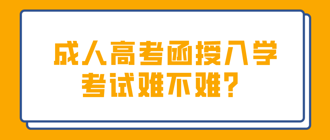 安徽成人高考函授入学考试难不难吗？