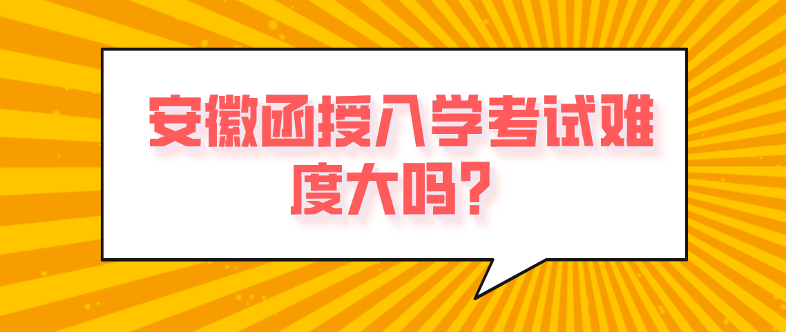 安徽函授入学考试难度大?